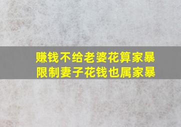 赚钱不给老婆花算家暴 限制妻子花钱也属家暴